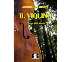 Il violino. Il potere della musica	 di Caldera Antonello,  2017,  Eee-edizioni