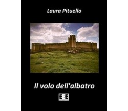 Il volo dell’albatro	 di Pituello Laura,  2014,  Eee-edizioni Esordienti