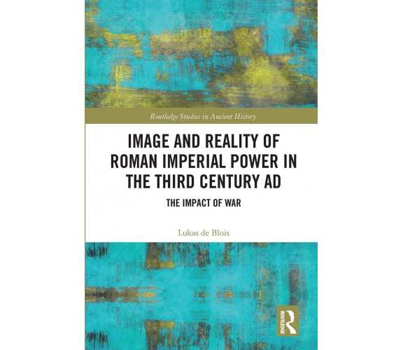 Image And Reality Of Roman Imperial Power In The Third Century Ad - 2020