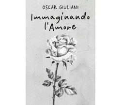 Immaginando l’Amore. 100 poesie d’amore, 20 illustrate	 di Oscar Giuliani, 2023