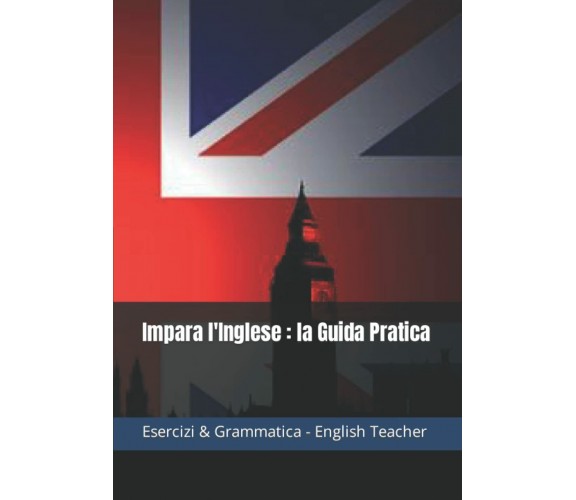 Impara l’Inglese : La Guida Pratica di English Teacher,  2022,  Indipendently Pu