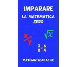 Imparare la matematica zero di Matematicafacile,  2021,  Indipendently Publishe