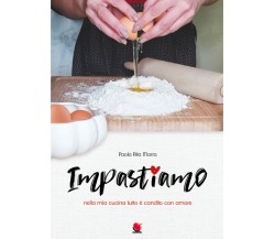 Impastiamo nella mia cucina tutto è condito con amore di Paola Rita Marra,  2021