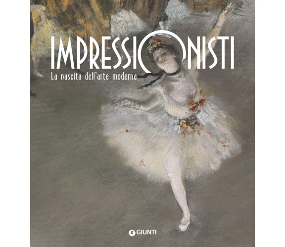 Impressionisti. La nascita dell'arte moderna - C. Pescio - Giunti, 2018