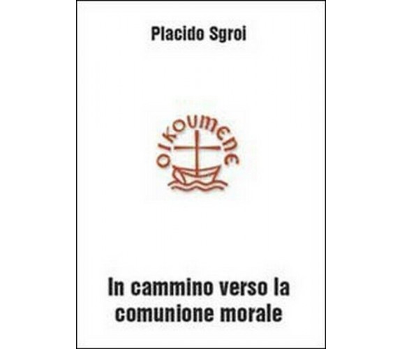 In cammino verso la comunione morale - Placido Sgroi,  2010,  Youcanprint