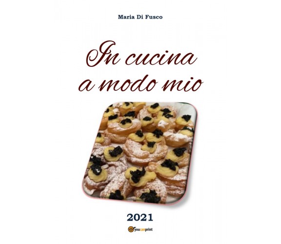 In cucina a modo mio di Maria Di Fusco,  2021,  Youcanprint