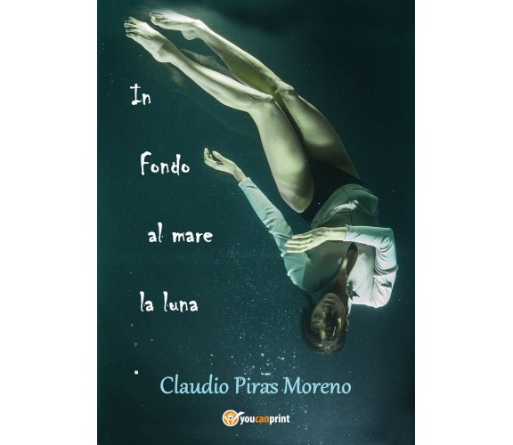 In fondo al mare la luna di Claudio Piras Moreno (Youcanprint, 2018)