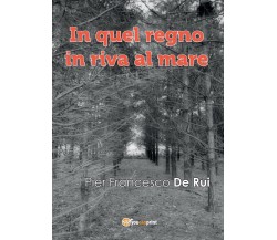 In quel regno in riva al mare	 di Pier Francesco De Rui,  2017,  Youcanprint