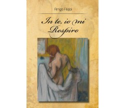 In te, io mi respiro di Arrigo Filippi,  2018,  Youcanprint