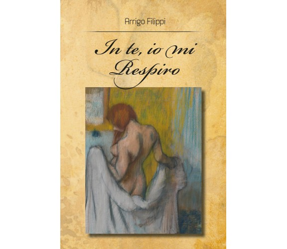 In te, io mi respiro di Arrigo Filippi,  2018,  Youcanprint