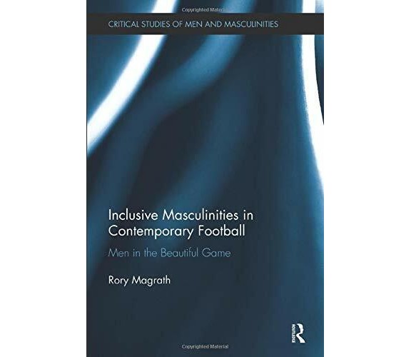 Inclusive Masculinities in Contemporary Football - Rory  - Routledge, 2018