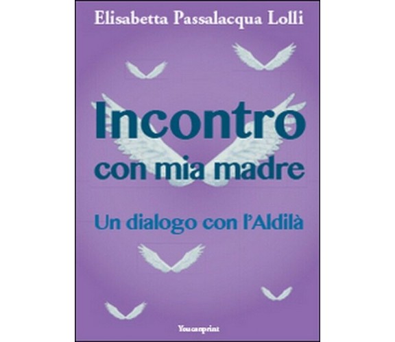 Incontro con mia madre  - Elisabetta Passalacqua Lolli,  2014,  Youcanprint