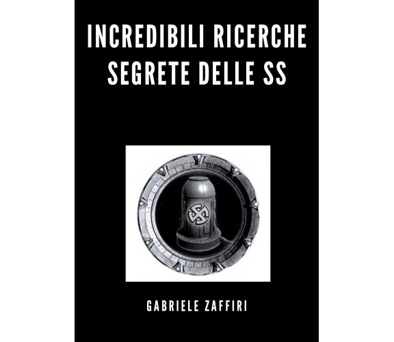 Incredibili ricerche segrete delle SS di Gabriele Zaffiri,  2020,  Youcanprint