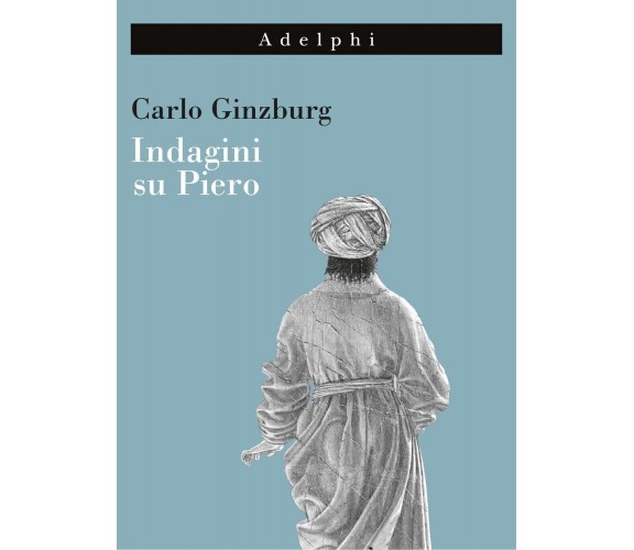 Indagini su Piero - Carlo Ginzburg - Adelphi, 2022