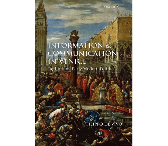 Information and Communication in Venice - Filippo De Vivo - Oxford, 2009