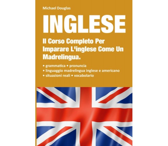 Inglese: 2 LIBRI IN UNO, Il Corso Completo Per Imparare L’Inglese Come Un Madrel