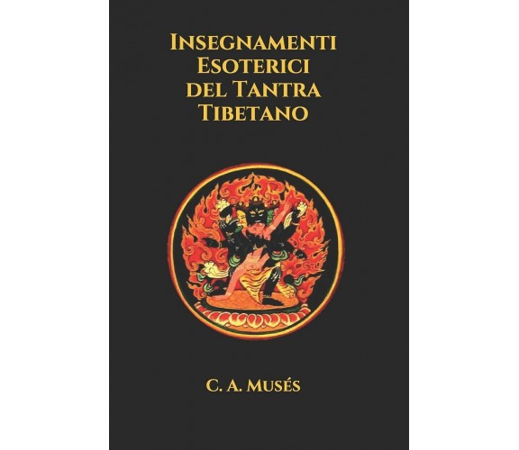 Insegnamenti Esoterici del Tantra Tibetano di C A Musés,  2021,  Indipendently P