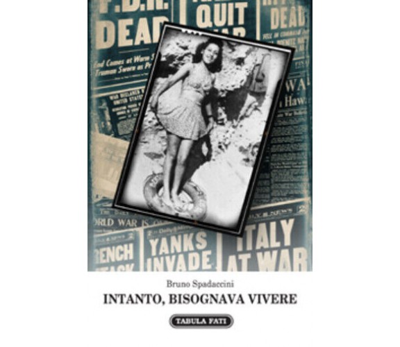 Intanto, bisognava vivere di Bruno Spadaccini,  2013,  Tabula Fati