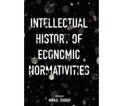 Intellectual History of Economic Normativities - Mikkel Thorup - Palgrave, 2018