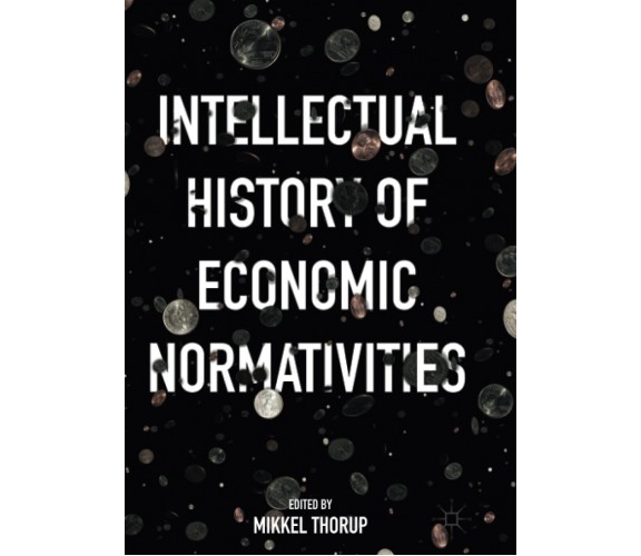 Intellectual History of Economic Normativities - Mikkel Thorup - Palgrave, 2018