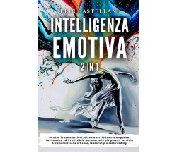 Intelligenza Emotiva Domina le tue emozioni, diventa terribilmente empatico, car