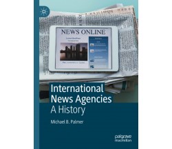 International News Agencies - Michael B. Palmer - Palgrave, 2021