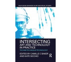 Intersecting Art And Technology In Practice - Camille C Baker - Routledge, 2019