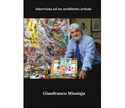 Intervista ad un architetto artista	 di Gianfranco Missiaja, Paolo Rosa Salva  