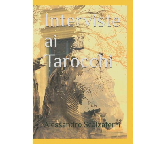 Interviste ai Tarocchi - Alessandro Scalzaferri - Independently published, 2022