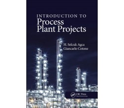 Introduction To Process Plant Projects - H. Selcuk Agca, Giancarlo Cotone - 2020