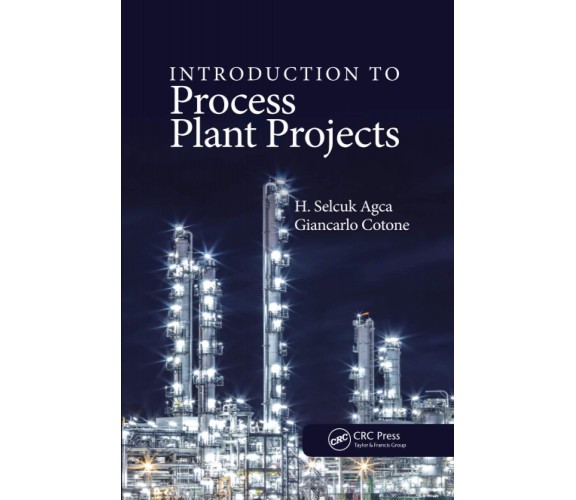 Introduction To Process Plant Projects - H. Selcuk Agca, Giancarlo Cotone - 2020