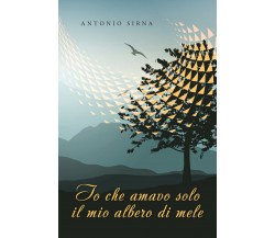 Io che amavo solo il mio albero di mele	 di Antonio Sirna,  2019,  Youcanprint