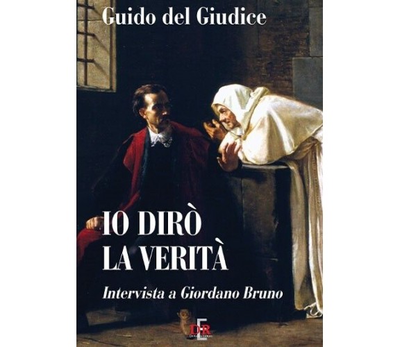 Io dirò la verità. Intervista a Giordano Bruno di Guido Del Giudice, 2012, Di