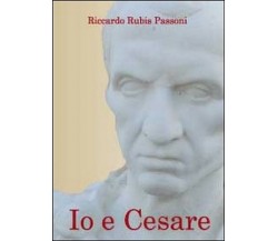 Io e Cesare	 di Riccardo Rubis Passoni,  2010,  Youcanprint