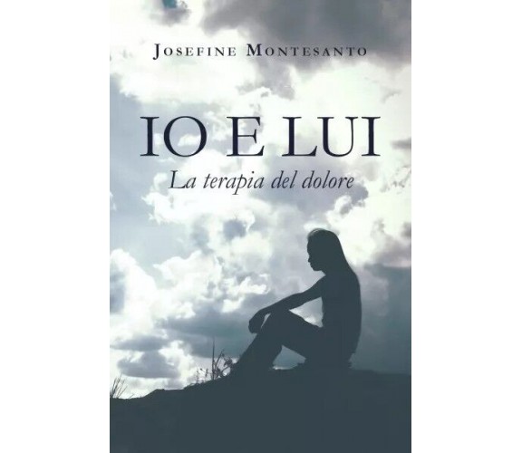 Io e Lui. La terapia del dolore di Josefine Montesanto, 2023, Youcanprint