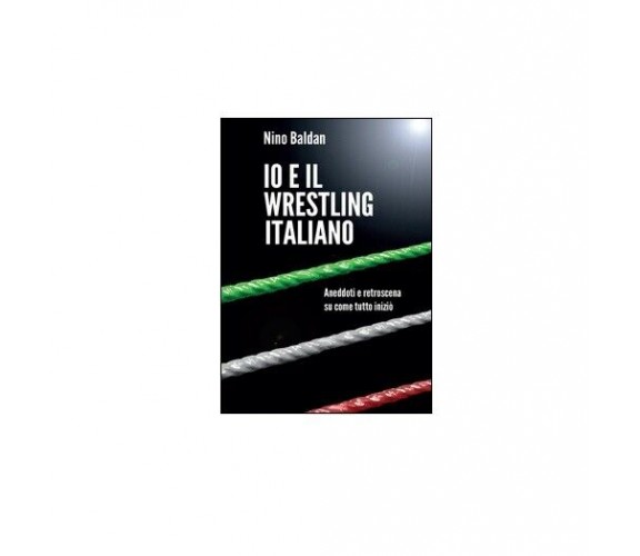 Io e il wrestling italiano - Nino Baldan,  2015,  Youcanprint