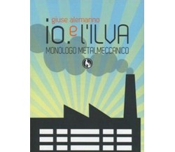 Io e l’Ilva. Monologo metalmeccanico. Ediz. italiana e inglese- ER