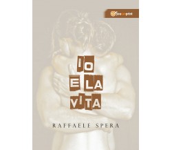 Io e la vita	 di Raffaele Spera,  2017,  Youcanprint