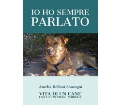 Io ho sempre parlato. Vita di un cane unico con umani normali	 di Amelia Belloni