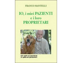 Io, i miei pazienti e i loro proprietari, Franco Mantelli,  2015,  Youcanprint