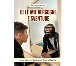 Io le mie vergogne e sventure. Storia d’Amore, Tradimento, Covid e Malavita	 di 