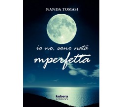 Io no, sono nata imperfetta	 di Nanda Tomasi,  2018,  Kubera Edizioni