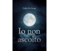 Io non ascolto di Tullio De Gorgi,  2022,  Youcanprint