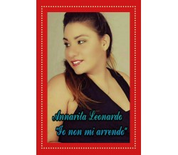 Io non mi arrendo	 di Annarita Leonardo,  2018,  Youcanprint