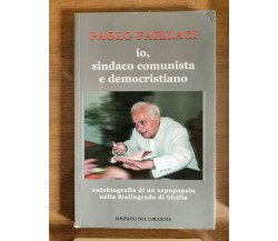 Io, sindaco comunista e democristiano - P. Faillaci - Girasole - 2006 - AR