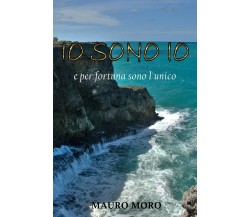 Io sono Io..e per fortuna sono l’unico	 di Mauro Moro,  2017,  Youcanprint