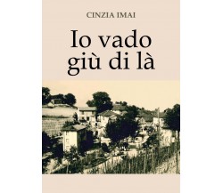 Io vado giù di là	 di Cinzia Imai,  2018,  Youcanprint