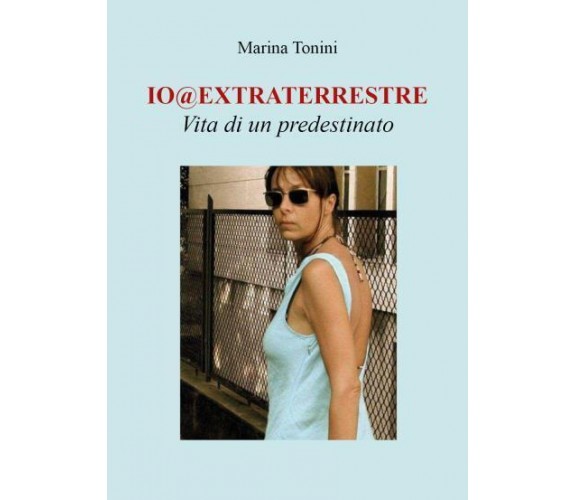 Io@extraterrestre. Vita di un predestinato di Marina Tonini,  2022,  Youcanprint