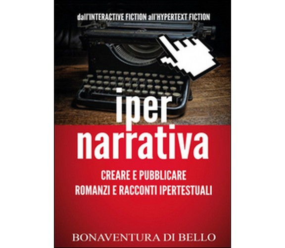 Iper-narrativa: creare e pubblicare romanzi e racconti ipertestuali, B. Di Bello