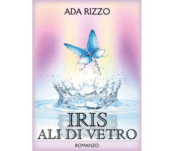 Iris - Ali di vetro di Ada Rizzo,  2022,  Youcanprint